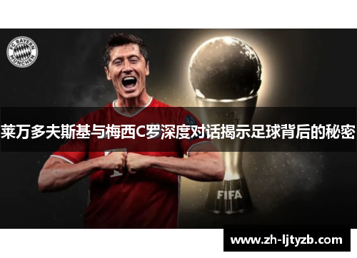 莱万多夫斯基与梅西C罗深度对话揭示足球背后的秘密