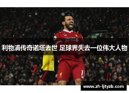 利物浦传奇诺塔去世 足球界失去一位伟大人物