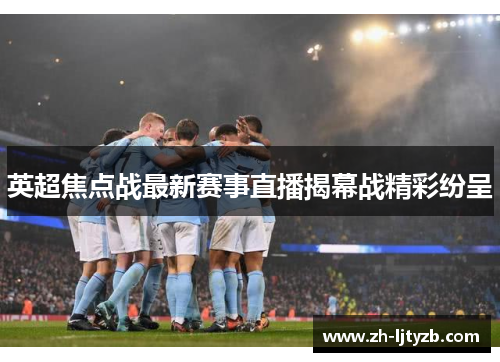 英超焦点战最新赛事直播揭幕战精彩纷呈