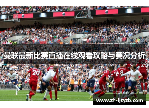 曼联最新比赛直播在线观看攻略与赛况分析