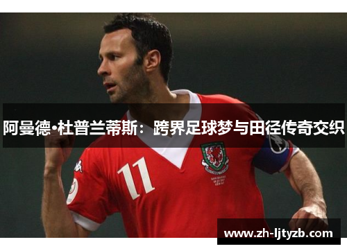 阿曼德·杜普兰蒂斯：跨界足球梦与田径传奇交织