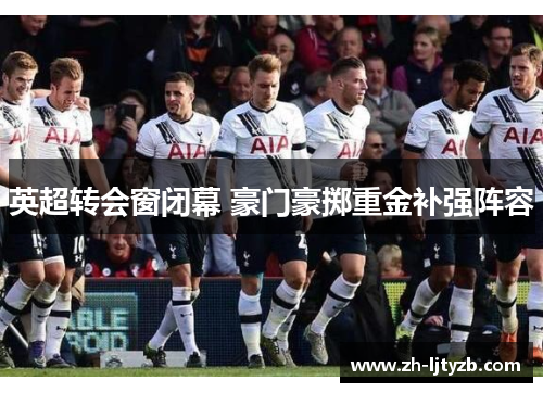 英超转会窗闭幕 豪门豪掷重金补强阵容