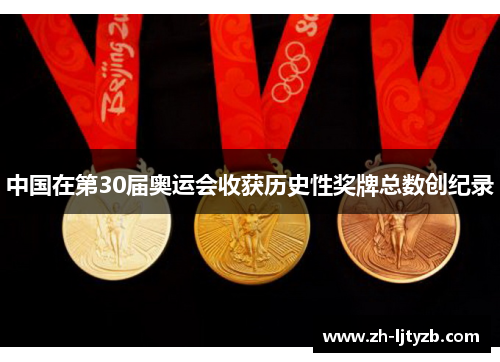 中国在第30届奥运会收获历史性奖牌总数创纪录
